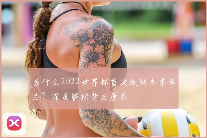 为什么2022世界杯首次改到冬季举办?深度解析背后原因