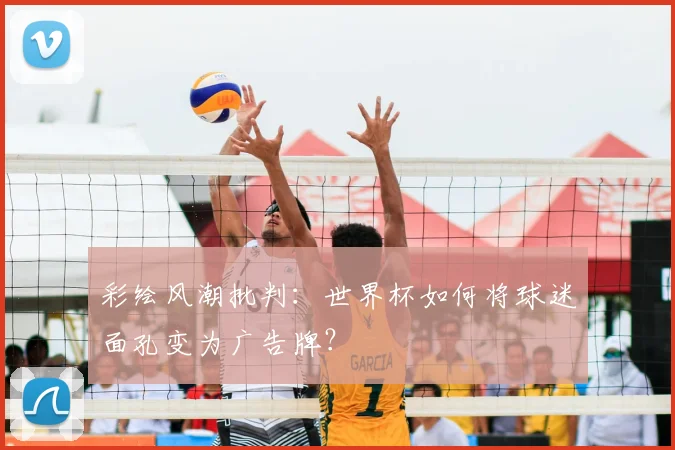 彩绘风潮批判:世界杯如何将球迷面孔变为广告牌?