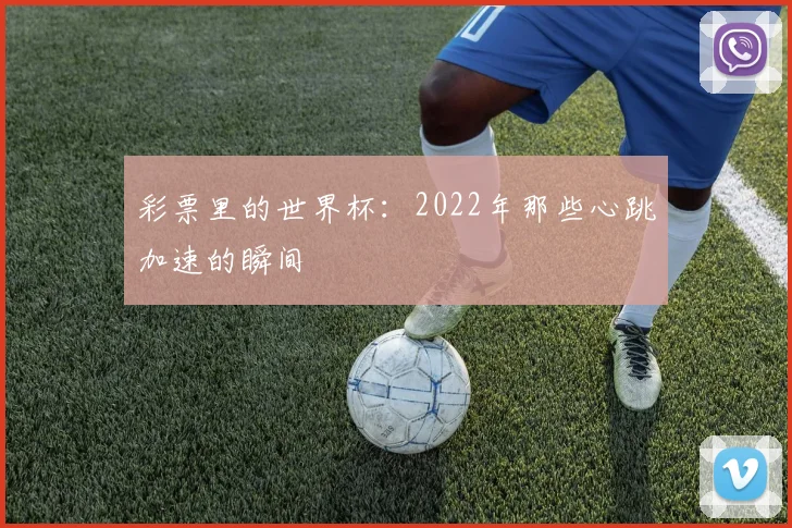 彩票里的世界杯:2022年那些心跳加速的瞬间