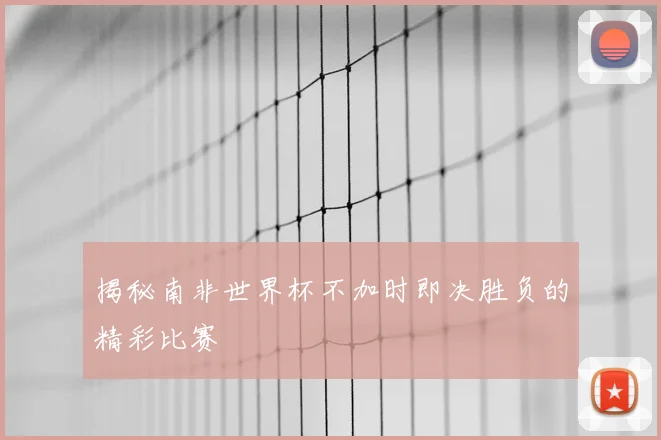 揭秘南非世界杯不加时即决胜负的精彩比赛