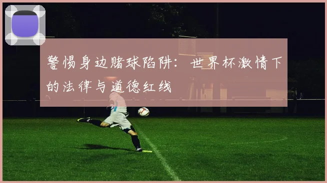 警惕身边赌球陷阱：世界杯激情下的法律与道德红线